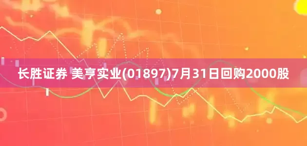 长胜证券 美亨实业(01897)7月31日回购2000股