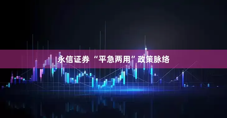 永信证券 “平急两用”政策脉络