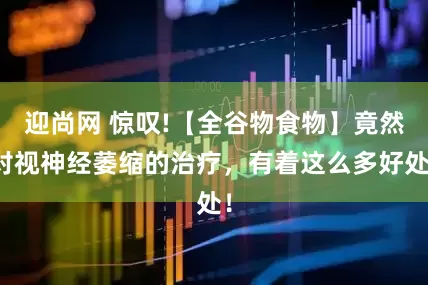 迎尚网 惊叹!【全谷物食物】竟然对视神经萎缩的治疗,有着这么多好处!