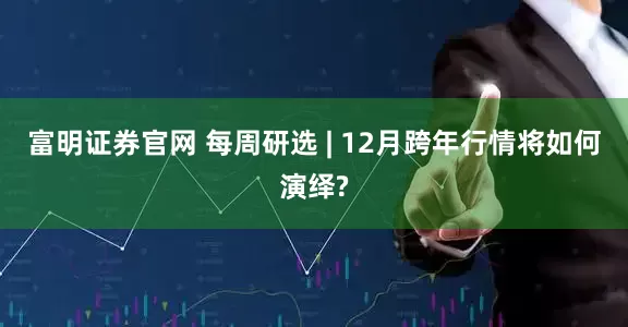 富明证券官网 每周研选 | 12月跨年行情将如何演绎?
