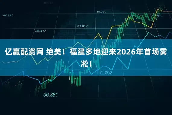 亿赢配资网 绝美!福建多地迎来2026年首场雾凇!
