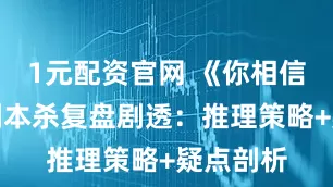 1元配资官网 《你相信光吗》剧本杀复盘剧透：推理策略+疑点剖析