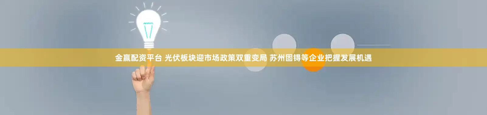 金赢配资平台 光伏板块迎市场政策双重变局 苏州固锝等企业把握发展机遇