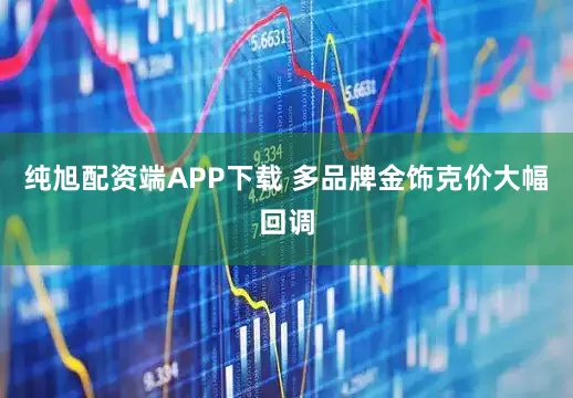 纯旭配资端APP下载 多品牌金饰克价大幅回调